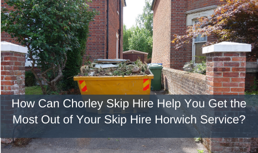 How Can Chorley Skip Hire Help You Get the Most Out of Your Skip Hire Horwich Service?