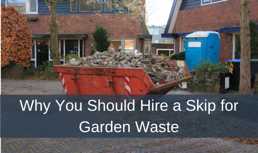Why You Should Hire a Skip for Garden Waste