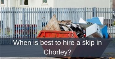 When is best to hire a skip in Chorley?