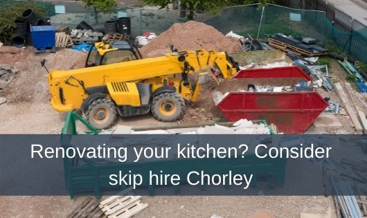 Renovating your kitchen? Consider skip hire Chorley